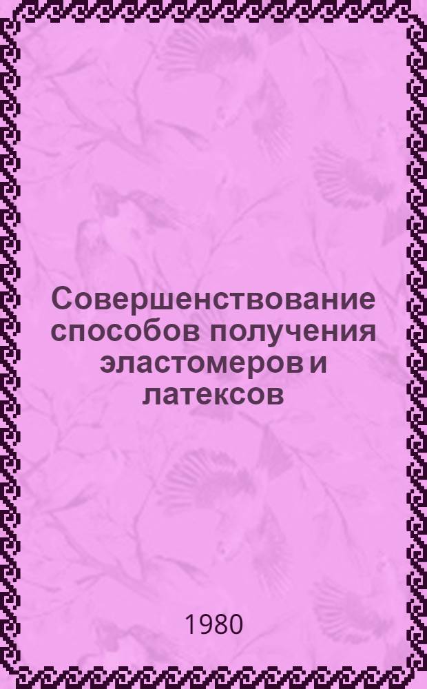 Совершенствование способов получения эластомеров и латексов : Сб. науч. тр