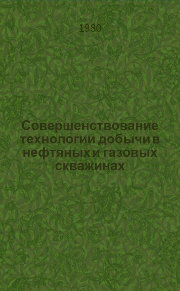 Совершенствование технологии добычи в нефтяных и газовых скважинах : (Сб. докл. науч.-техн. совещ.)