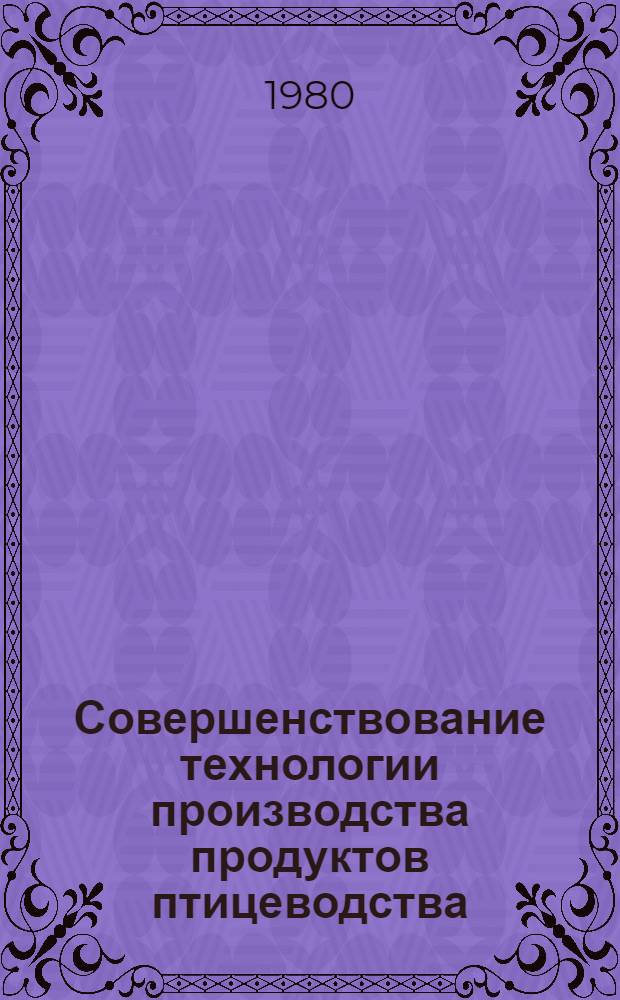 Совершенствование технологии производства продуктов птицеводства : Сб. статей