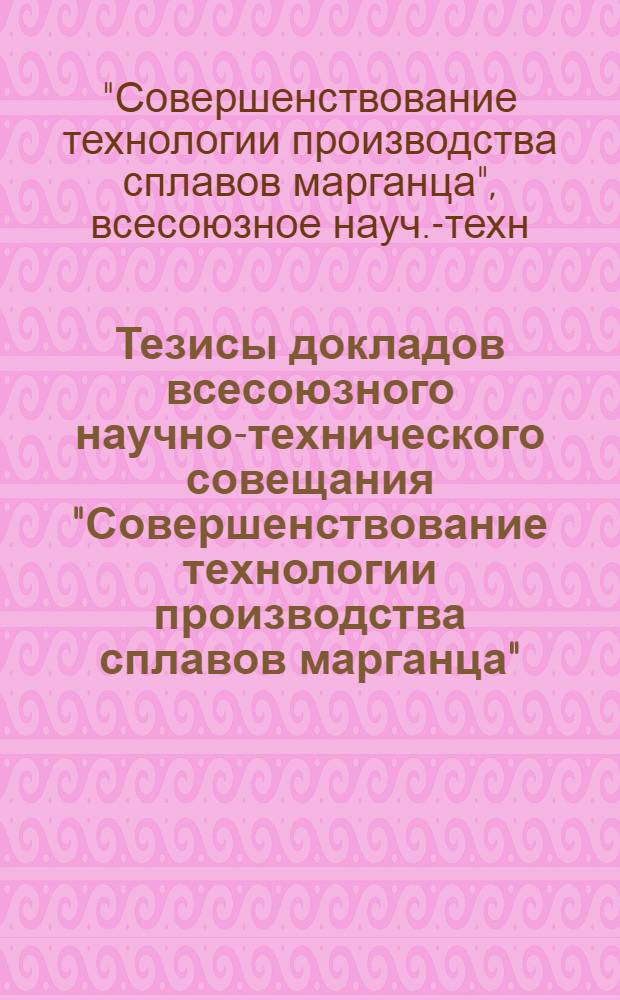 Тезисы докладов всесоюзного научно-технического совещания "Совершенствование технологии производства сплавов марганца" (г. Никополь, сентябрь 1980 г.)