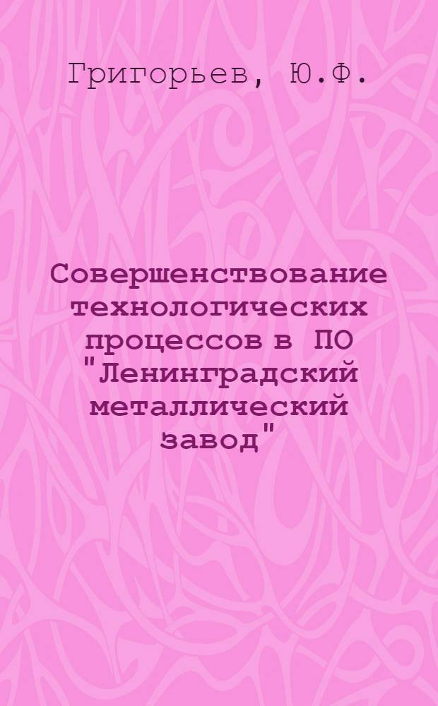 Совершенствование технологических процессов в ПО "Ленинградский металлический завод"