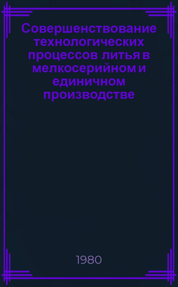 Совершенствование технологических процессов литья в мелкосерийном и единичном производстве : Тез. докл. : Науч.-техн. конф. литейщиков Урала