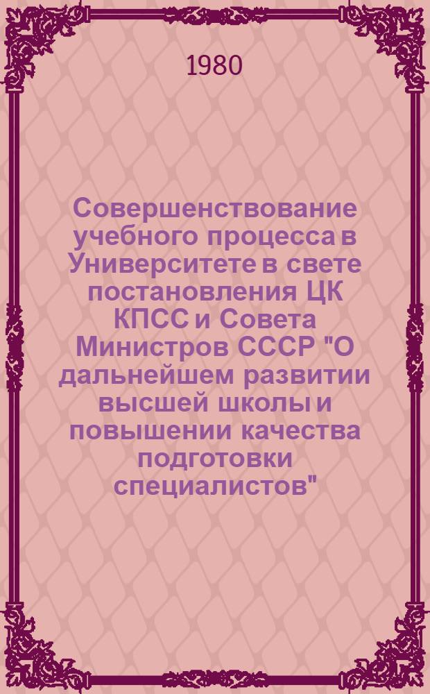 Совершенствование учебного процесса в Университете в свете постановления ЦК КПСС и Совета Министров СССР "О дальнейшем развитии высшей школы и повышении качества подготовки специалистов" : Материалы Второй науч.-метод. конф. профессор.-преподават. состава МГУ им. М.В. Ломоносова, Москва, 4-5 дек. 1979 г