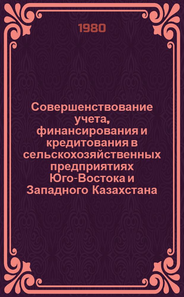 Совершенствование учета, финансирования и кредитования в сельскохозяйственных предприятиях Юго-Востока и Западного Казахстана : Сб. науч. тр
