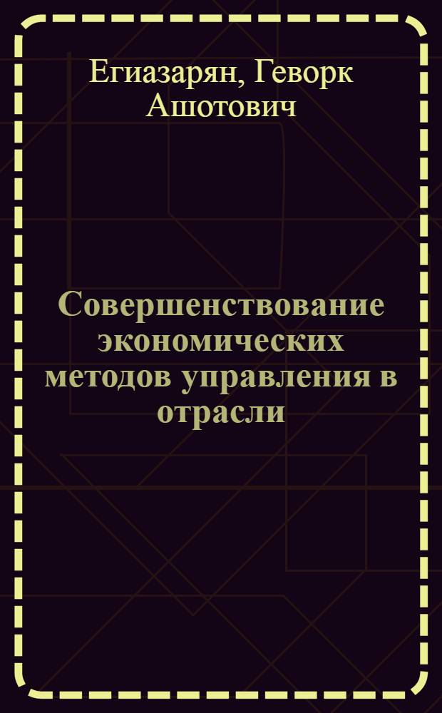 Совершенствование экономических методов управления в отрасли : (На прим. пром-сти)