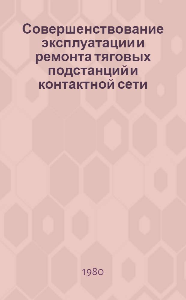 Совершенствование эксплуатации и ремонта тяговых подстанций и контактной сети : Сб. статей
