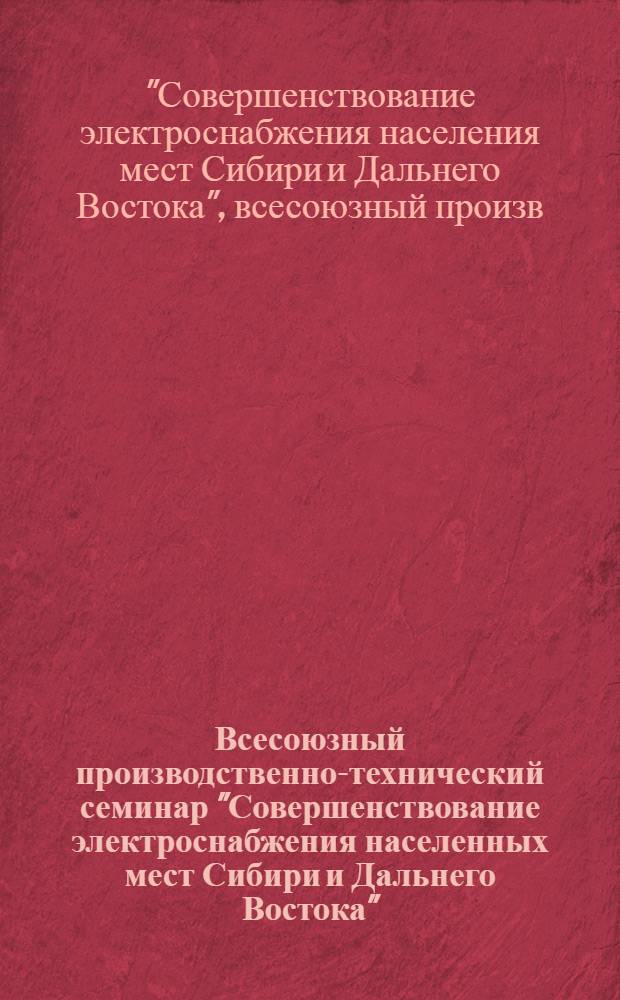 Всесоюзный производственно-технический семинар "Совершенствование электроснабжения населенных мест Сибири и Дальнего Востока" (г. Хабаровск, 10-12 сентября 1980 г.) : Тез. докл. и сообщ