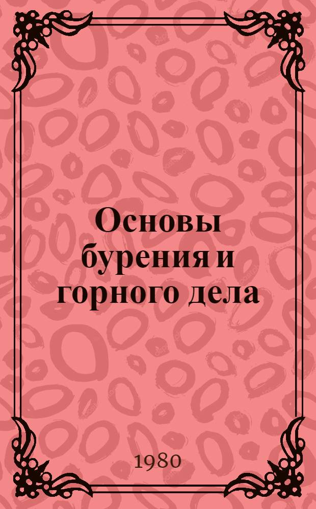 Основы бурения и горного дела : Для сред. спец. учеб. заведений по спец. "Геофиз. методы поисков и разведки месторождений полез. ископаемых" и "Геол.-развед. оборуд."