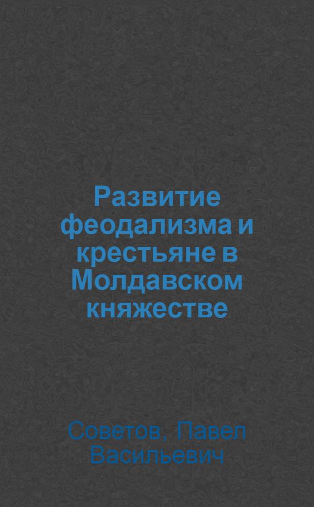 Развитие феодализма и крестьяне в Молдавском княжестве : (Очерки истории ренты XVI - нач. XVIII вв.) : Автореф. дис. на соиск. учен. степ. д-ра ист. наук : (07.00.03; 07.00.02)