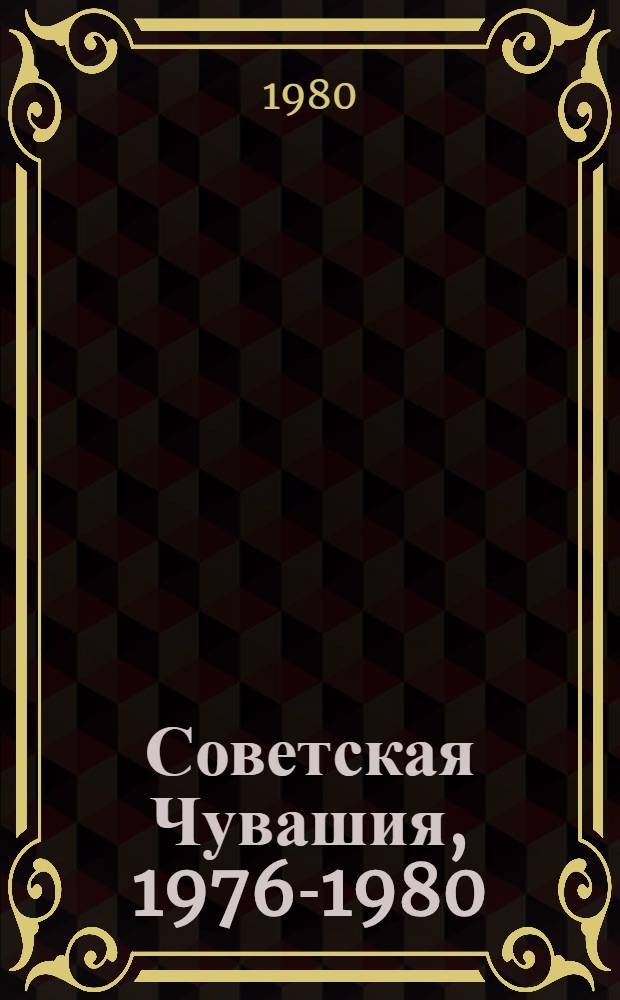 Советская Чувашия, 1976-1980 : К XXXVIII обл. парт. конф