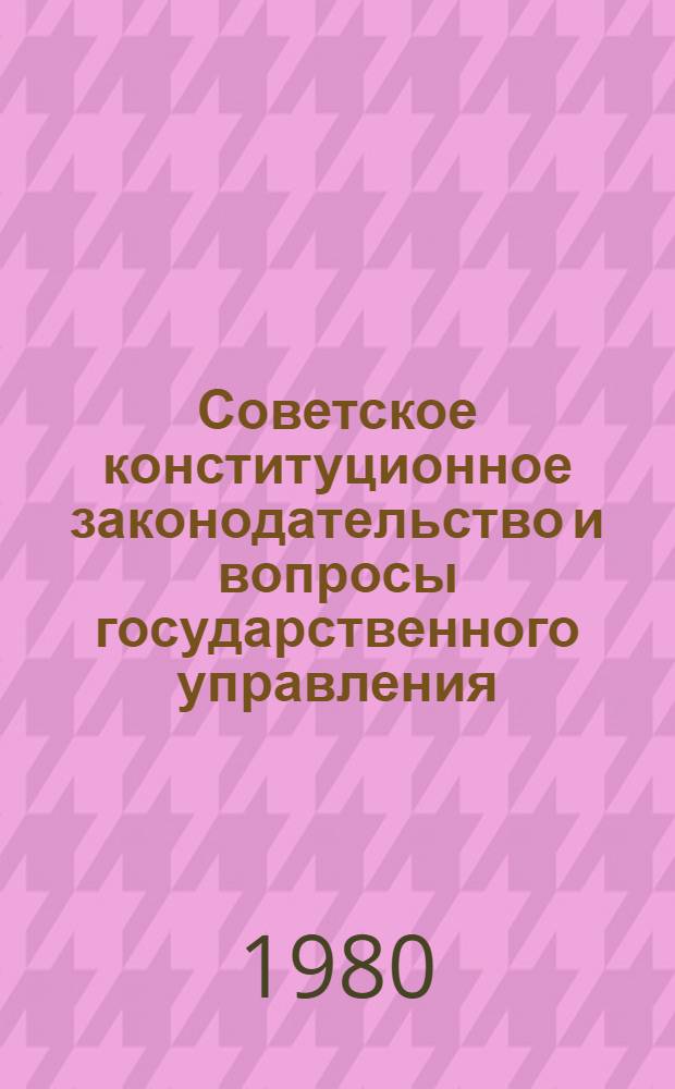 Советское конституционное законодательство и вопросы государственного управления : Сб. статей