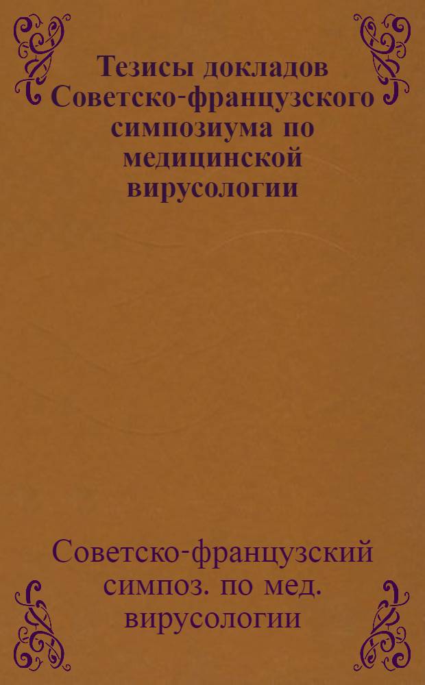 Тезисы докладов Советско-французского симпозиума по медицинской вирусологии : Вирусы в окружающей среде, бешенство, арбовирусы, 16-18 сент. 1980 г