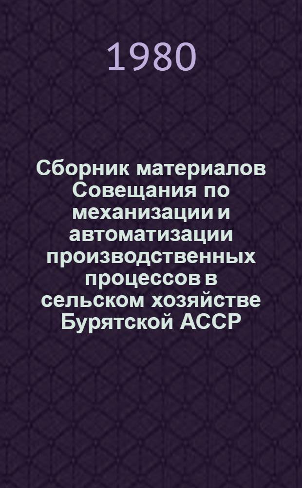 Сборник материалов Совещания по механизации и автоматизации производственных процессов в сельском хозяйстве Бурятской АССР