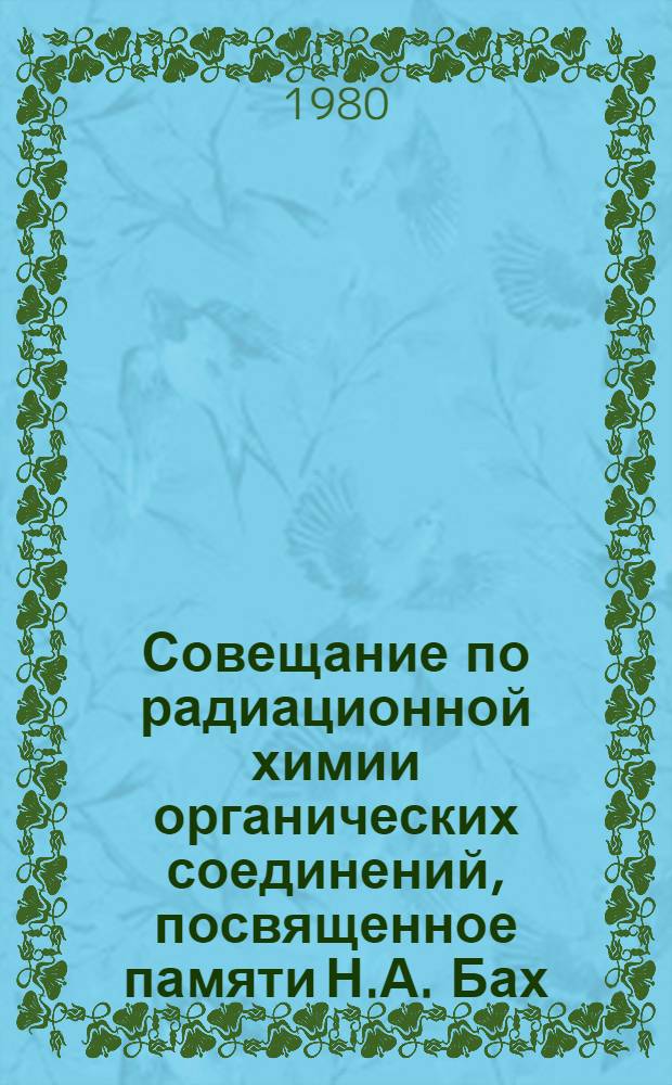 Совещание по радиационной химии органических соединений, посвященное памяти Н.А. Бах, Москва, 13-15 мая 1980 г. : Тезисы докл
