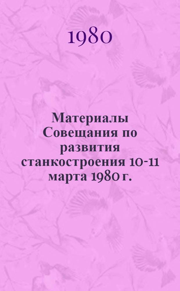 Материалы Совещания по развития станкостроения [10-11 марта 1980 г.]
