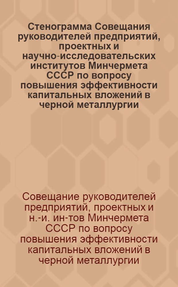 Стенограмма Совещания руководителей предприятий, проектных и научно-исследовательских институтов Минчермета СССР по вопросу повышения эффективности капитальных вложений в черной металлургии (г. Москва, март 1980 г.)