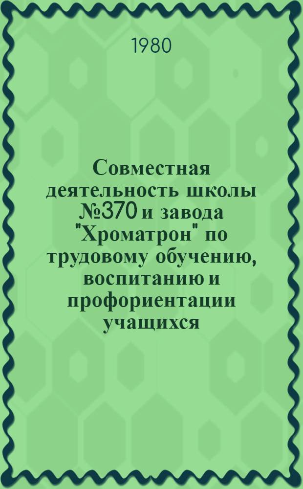 Совместная деятельность школы № 370 и завода "Хроматрон" по трудовому обучению, воспитанию и профориентации учащихся : (Метод. рекомендации)