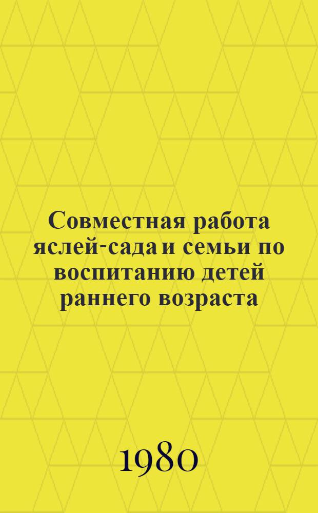 Совместная работа яслей-сада и семьи по воспитанию детей раннего возраста : (Из опыта работы яслей-сада № 43 г. Махачкалы)