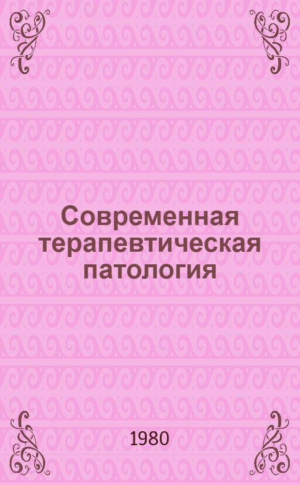 Современная терапевтическая патология : (Сб. статей, переводов и библиогр. иностр. лит. 1973-1979 гг.)