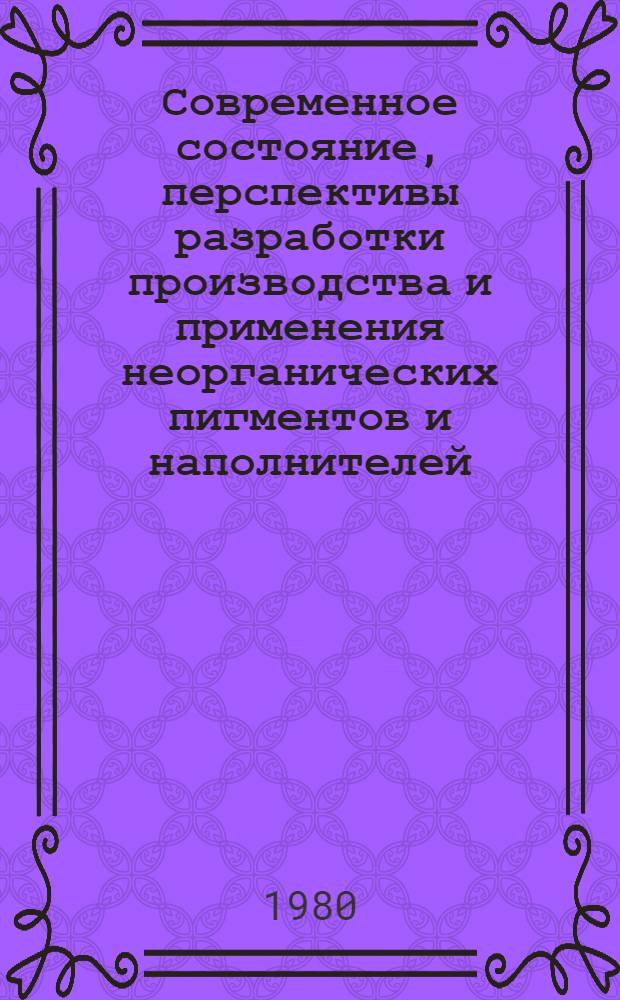 Современное состояние, перспективы разработки производства и применения неорганических пигментов и наполнителей : Тез. докл. Всесоюзного совещания, 11-13 июня 1980 г., г. Челябинск