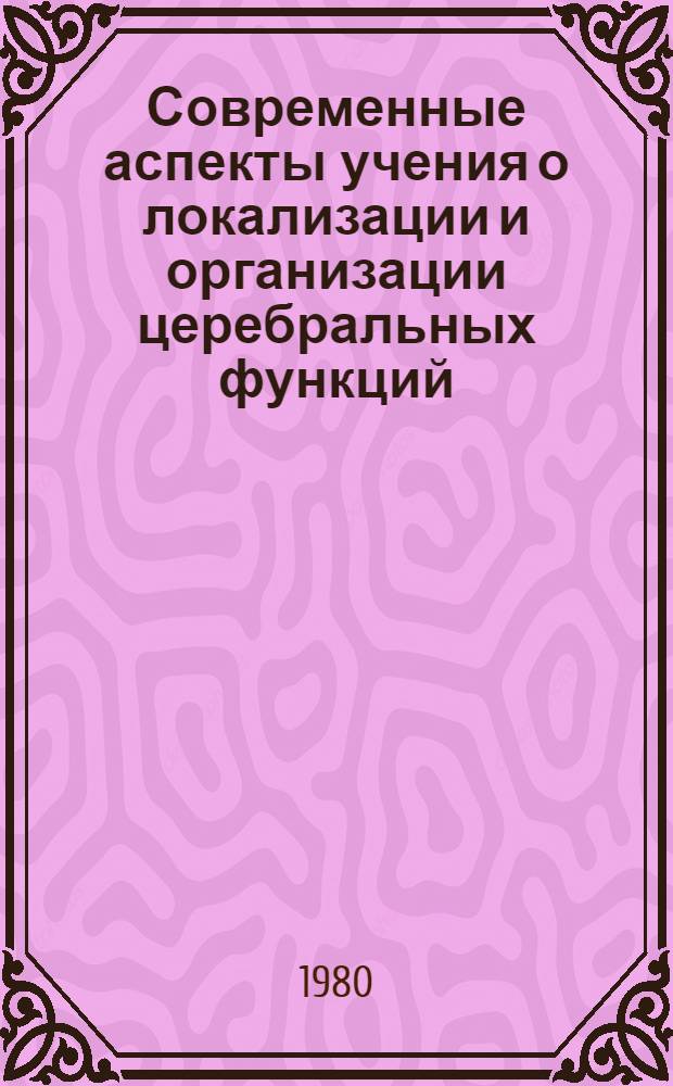 Современные аспекты учения о локализации и организации церебральных функций : Сб. статей : Посвящается 50-летию Ин-та мозга