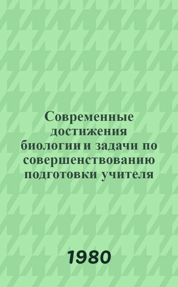Современные достижения биологии и задачи по совершенствованию подготовки учителя : Сб. науч. тр