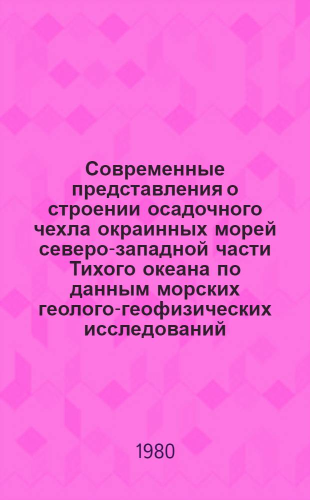 Современные представления о строении осадочного чехла окраинных морей северо-западной части Тихого океана по данным морских геолого-геофизических исследований