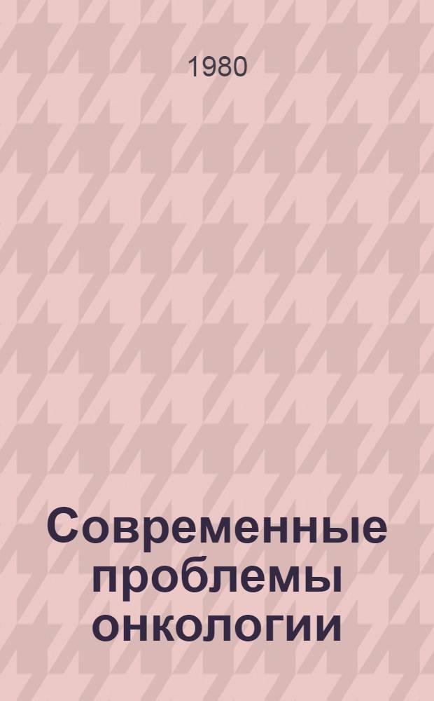 Современные проблемы онкологии : Сб. науч. тр
