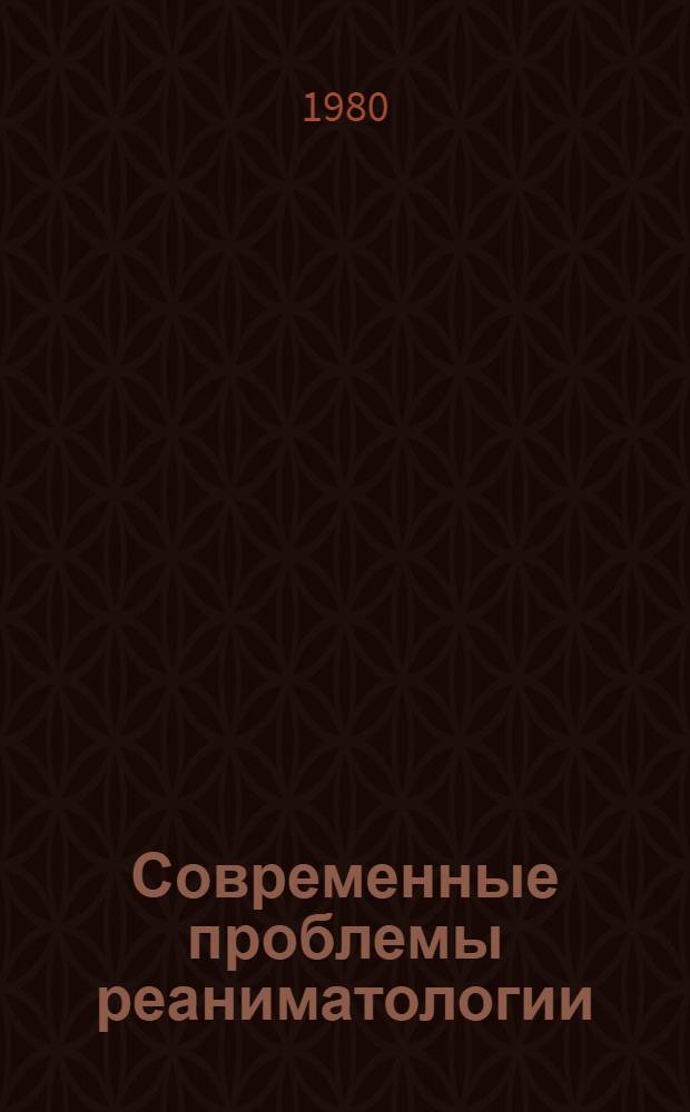 Современные проблемы реаниматологии : К 70-летию со дня рождения академика АМН СССР В.А. Неговского : Сборник