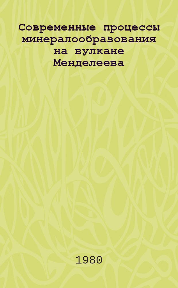 Современные процессы минералообразования на вулкане Менделеева (о-в Кунашир)