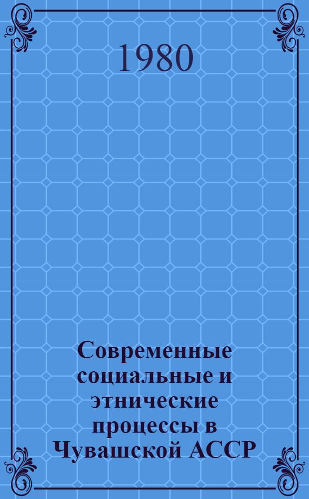 Современные социальные и этнические процессы в Чувашской АССР : Сб. статей