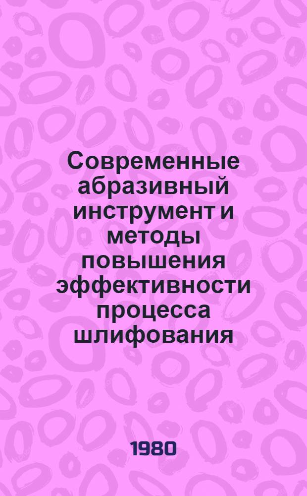 Современные абразивный инструмент и методы повышения эффективности процесса шлифования : Тез. докл. семинара