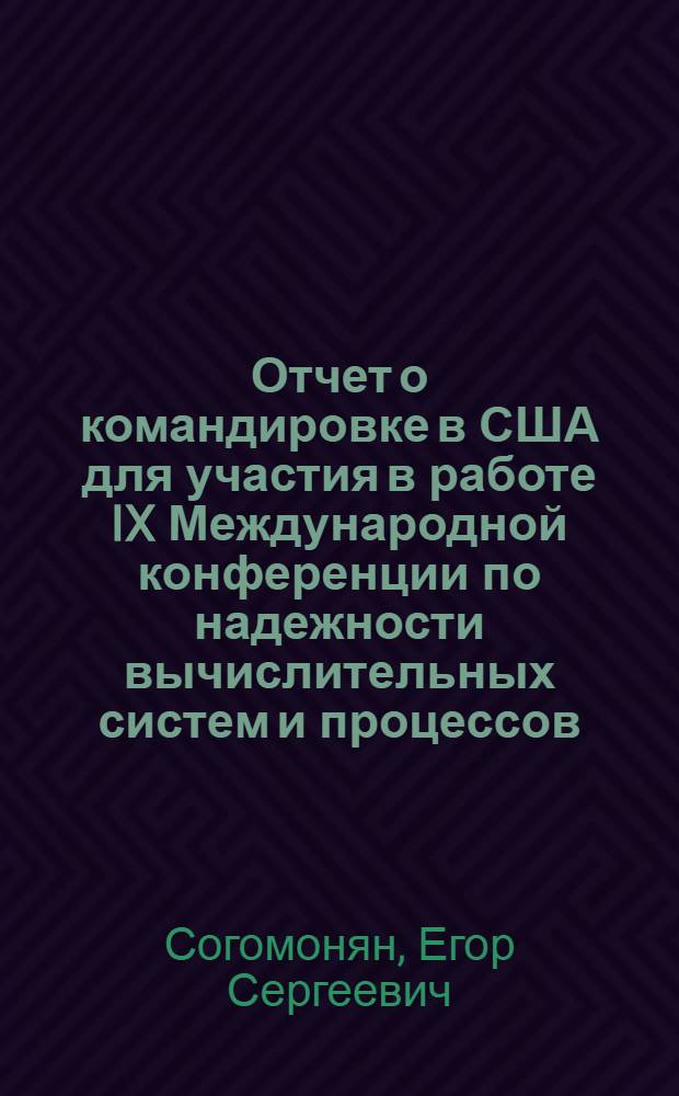 Отчет о командировке в США [для участия в работе IX Международной конференции по надежности вычислительных систем и процессов]