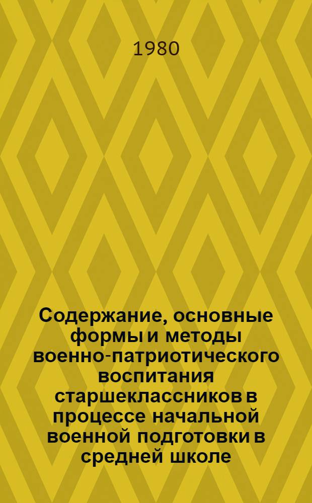 Содержание, основные формы и методы военно-патриотического воспитания старшеклассников в процессе начальной военной подготовки в средней школе : (Метод. рекомендации руководителям школ и военрукам)