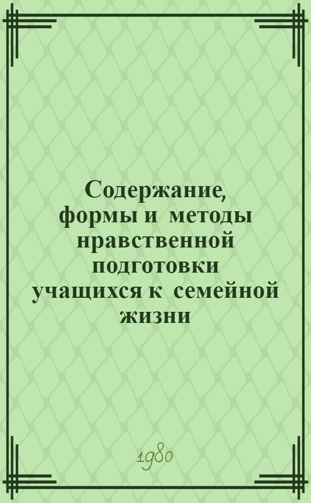 Содержание, формы и методы нравственной подготовки учащихся к семейной жизни : Метод. материалы и рекомендации для студентов к спецсеминару по пробл. "Нравств. подготовка школьников к семейной жизни"