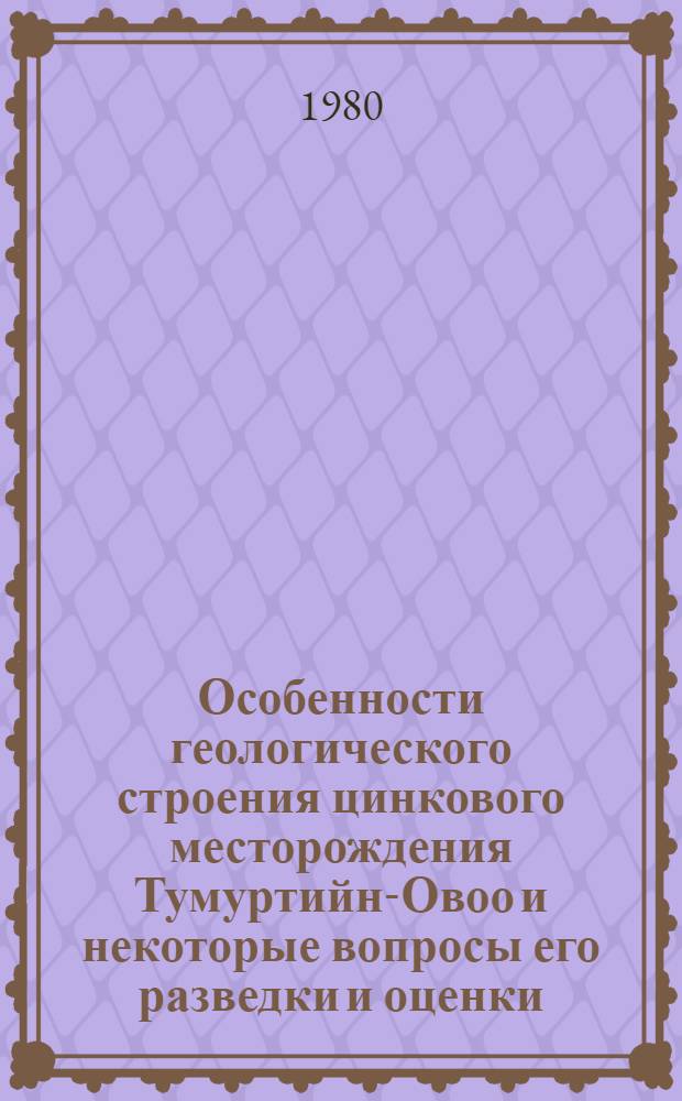 Особенности геологического строения цинкового месторождения Тумуртийн-Овоо и некоторые вопросы его разведки и оценки : Автореф. дис. на соиск. учен. степ. канд. геол.-минерал. наук : (04.00.14)