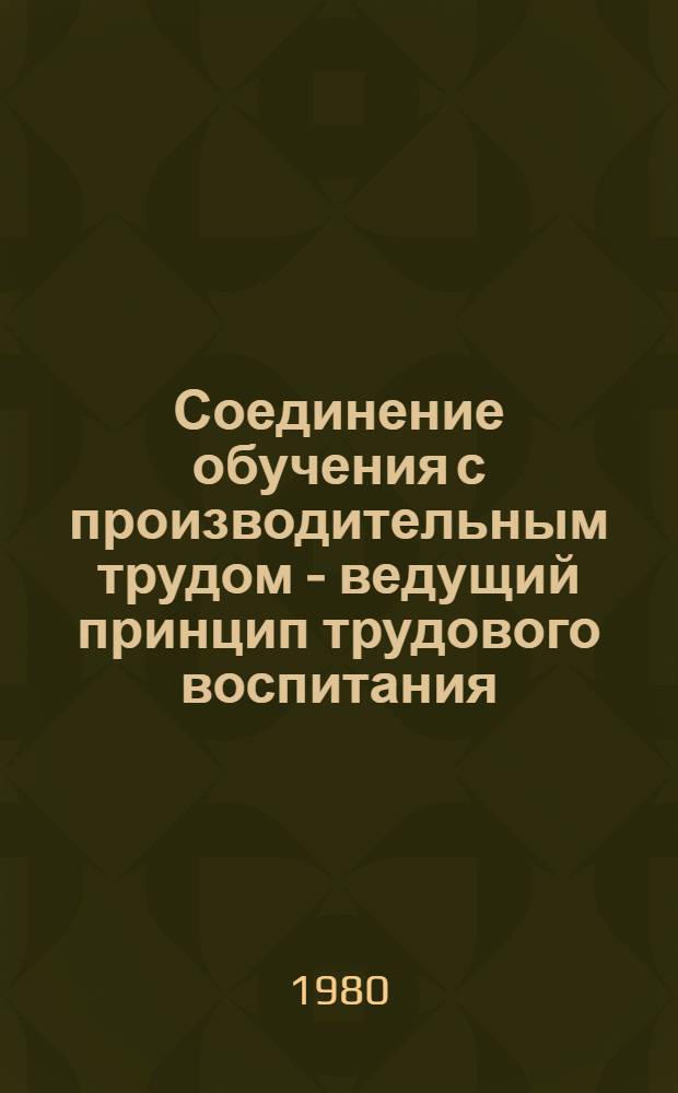 Соединение обучения с производительным трудом - ведущий принцип трудового воспитания : Материалы всерос. науч.-практ. конф., провед. 9-11 окт. 1979 г. в г. Куйбышеве