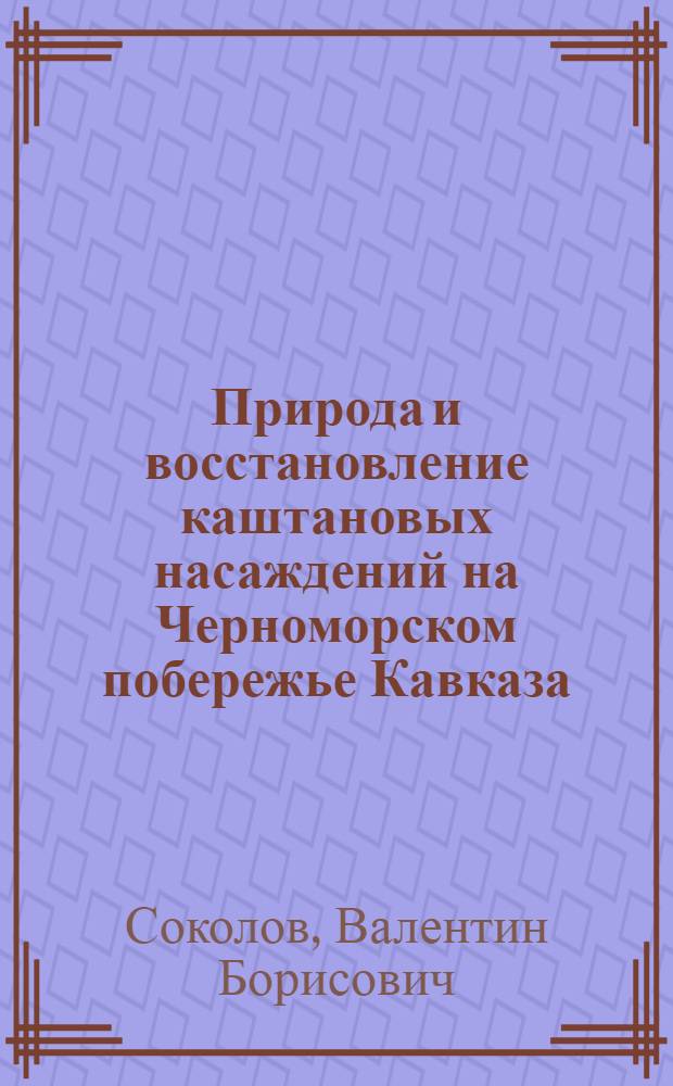 Природа и восстановление каштановых насаждений на Черноморском побережье Кавказа : Автореф. дис. на соиск. учен. степ. канд. с.-х. наук : (06.03.03)