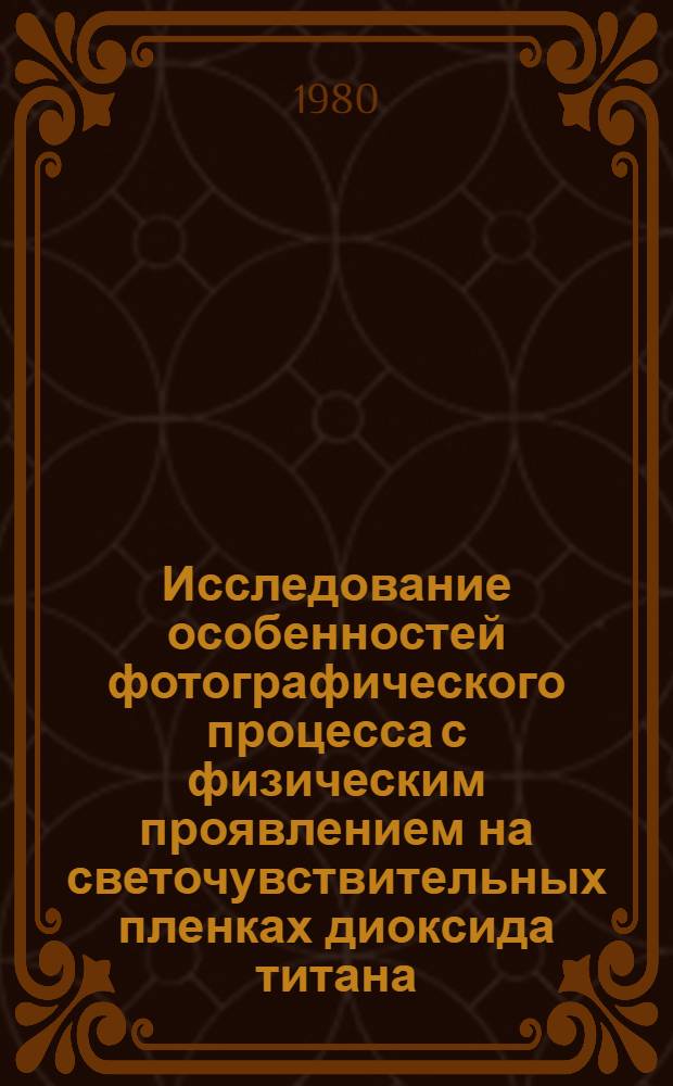 Исследование особенностей фотографического процесса с физическим проявлением на светочувствительных пленках диоксида титана : Автореф. дис. на соиск. учен. степ. к. х. н