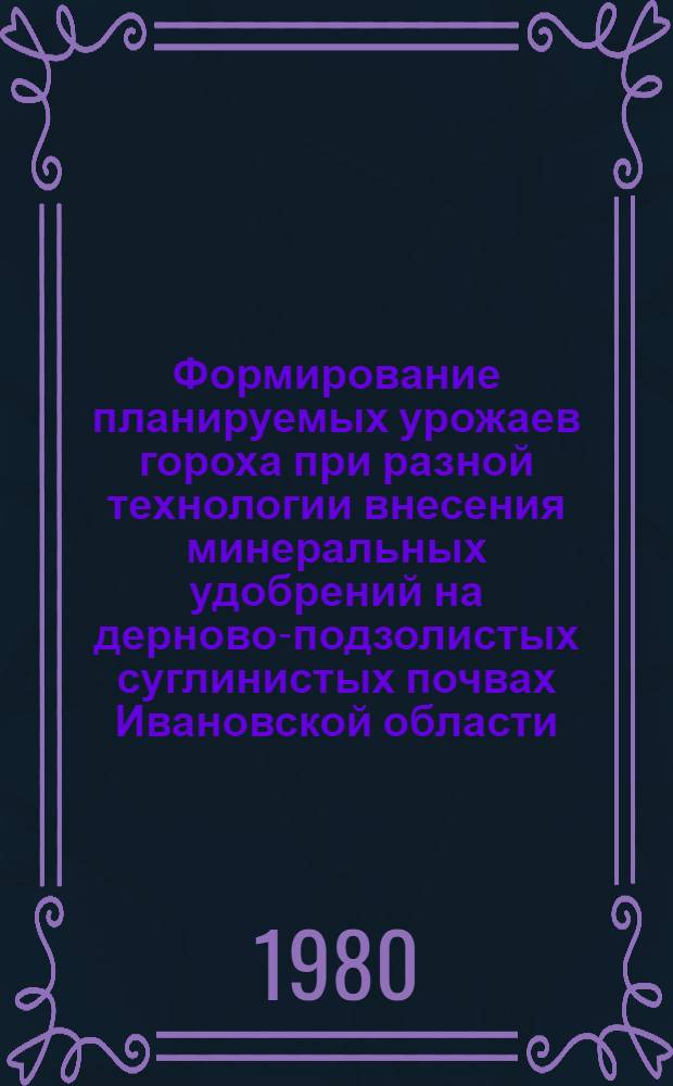 Формирование планируемых урожаев гороха при разной технологии внесения минеральных удобрений на дерново-подзолистых суглинистых почвах Ивановской области : Автореф. дис. на соиск. учен. степ. канд. с.-х. наук : (06.01.09)