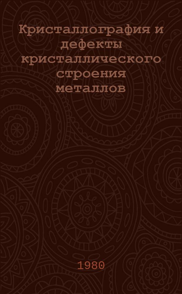Кристаллография и дефекты кристаллического строения металлов : Учеб. пособие для студентов спец. 0407
