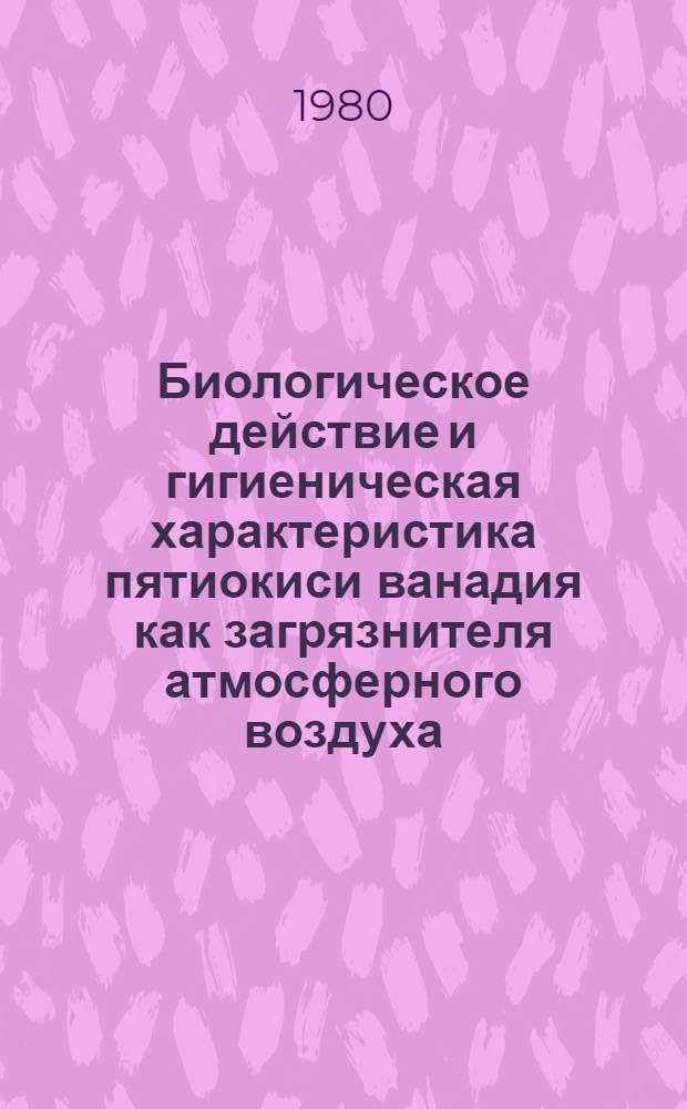 Биологическое действие и гигиеническая характеристика пятиокиси ванадия как загрязнителя атмосферного воздуха : Автореф. дис. на соиск. учен. степ. к. м. н