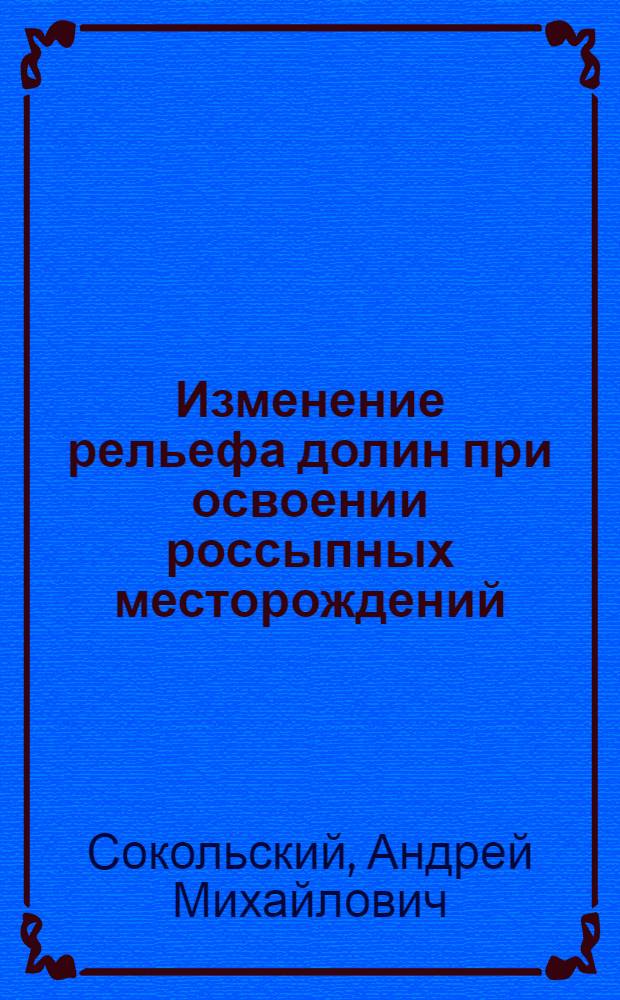 Изменение рельефа долин при освоении россыпных месторождений : (На прим. Амур. обл.) : Автореф. дис. на соиск. учен. степ. к. г. н