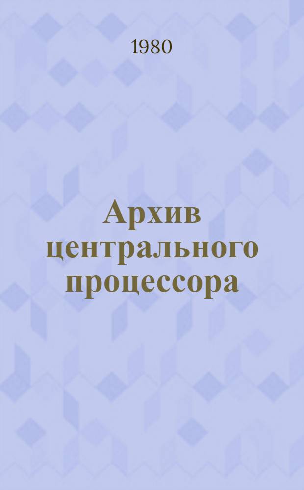 Архив центрального процессора : Докл. на IV Конф. молодых специалистов и ученых Ин-та точ. механики и вычисл. техники им. С.А. Лебедева АН СССР (апр. 1978 г.)