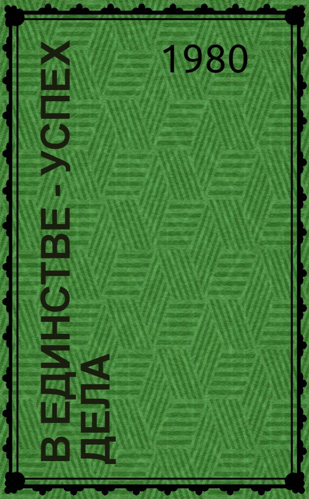 В единстве - успех дела : О практике идеол. обеспечения решения хоз. и соц.-экон. задач : Сборник