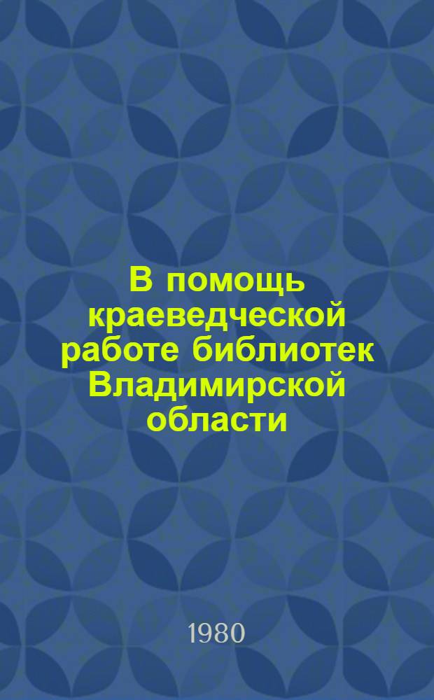 В помощь краеведческой работе библиотек Владимирской области : (Метод. и библиогр. материалы)