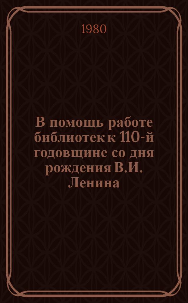 В помощь работе библиотек к 110-й годовщине со дня рождения В.И. Ленина : (Инструкт.-метод. письмо)