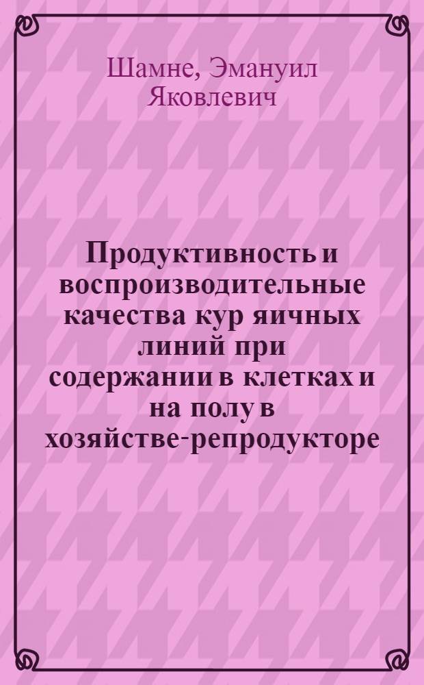 Продуктивность и воспроизводительные качества кур яичных линий при содержании в клетках и на полу в хозяйстве-репродукторе : Автореф. дис. на соиск. учен. степ. к. с.-х. н