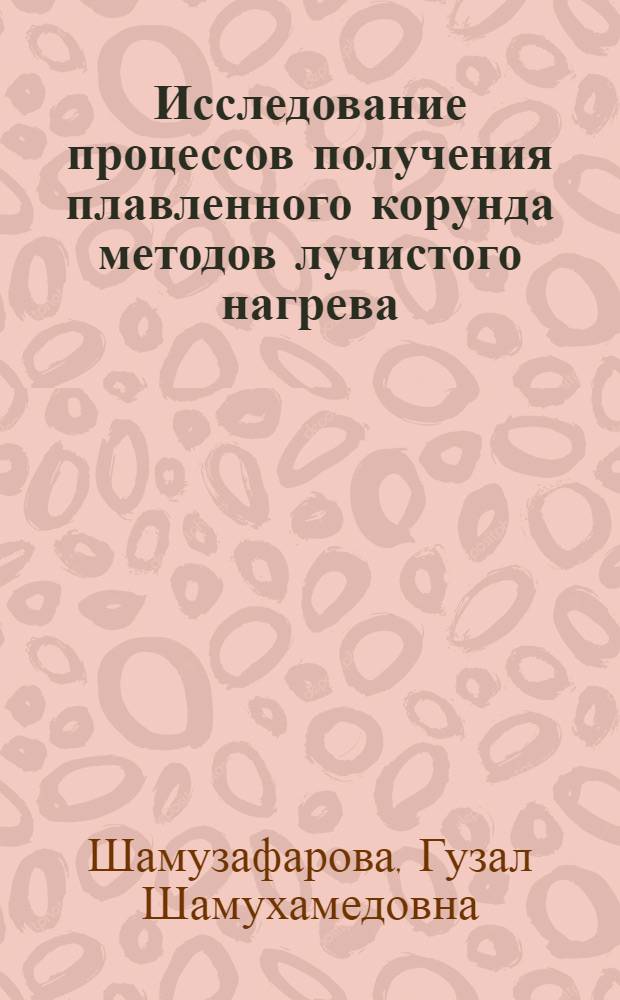 Исследование процессов получения плавленного корунда методов лучистого нагрева : Автореф. дис. на соиск. учен. степ. канд. техн. наук : (05.17.11)