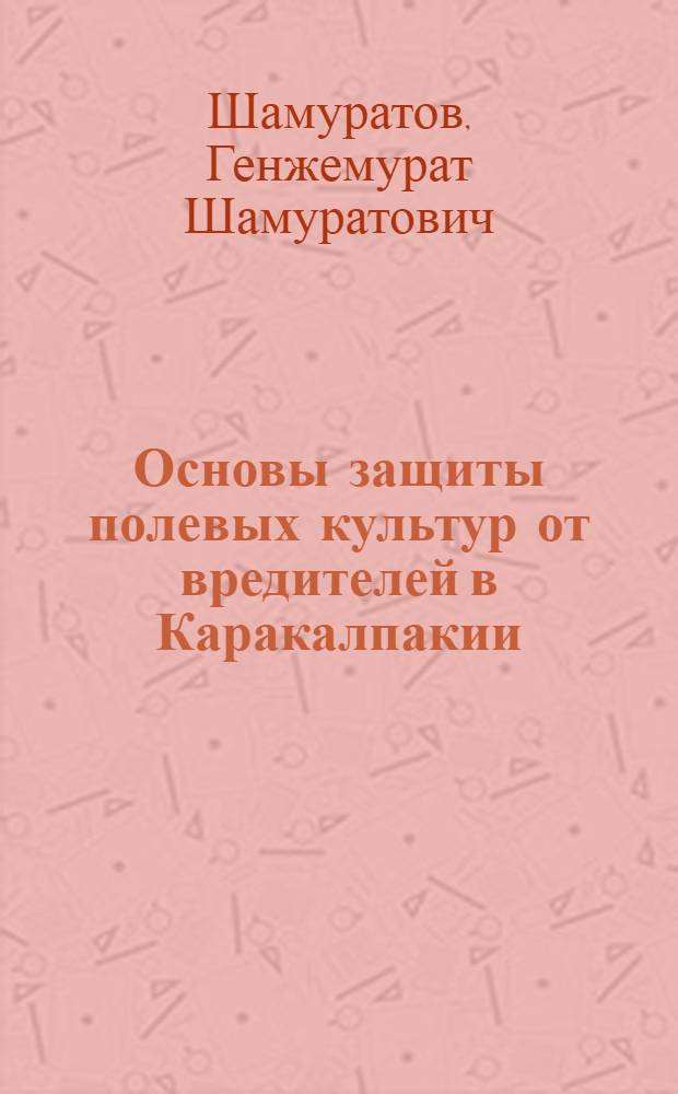 Основы защиты полевых культур от вредителей в Каракалпакии : Автореф. дис. на соиск. учен. степ. д-ра с.-х. наук : (06.01.11)
